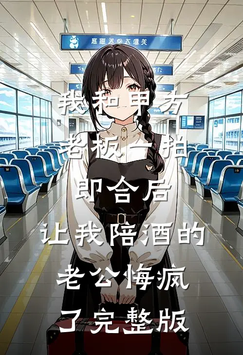 我和甲方老板一拍即合后，让我陪酒的老公悔疯了完整版