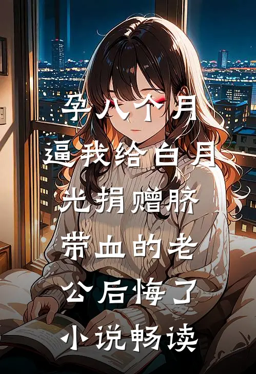 孕八个月，逼我给白月光捐赠脐带血的老公后悔了小说畅读