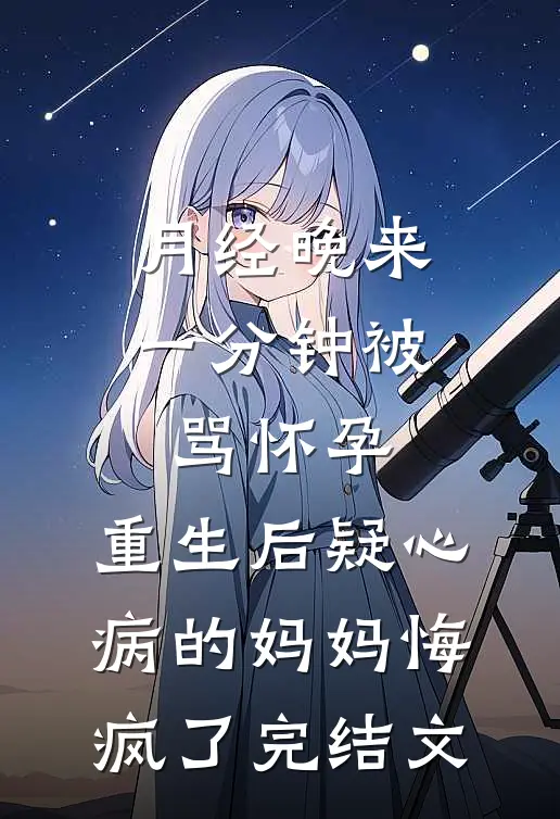 月经晚来一分钟被骂怀孕，重生后疑心病的妈妈悔疯了完结文