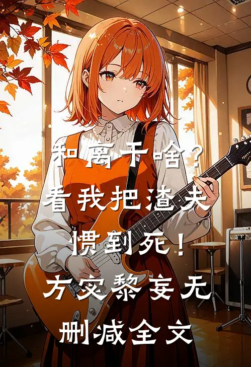 和离干啥？看我把渣夫惯到死！方宓黎妄无删减全文