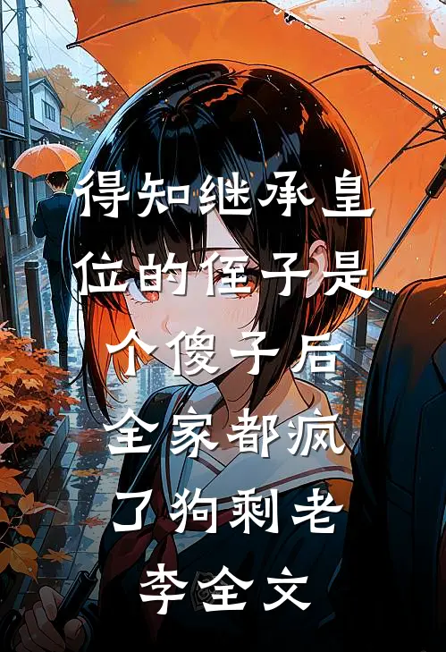 得知继承皇位的侄子是个傻子后，全家都疯了狗剩老李全文
