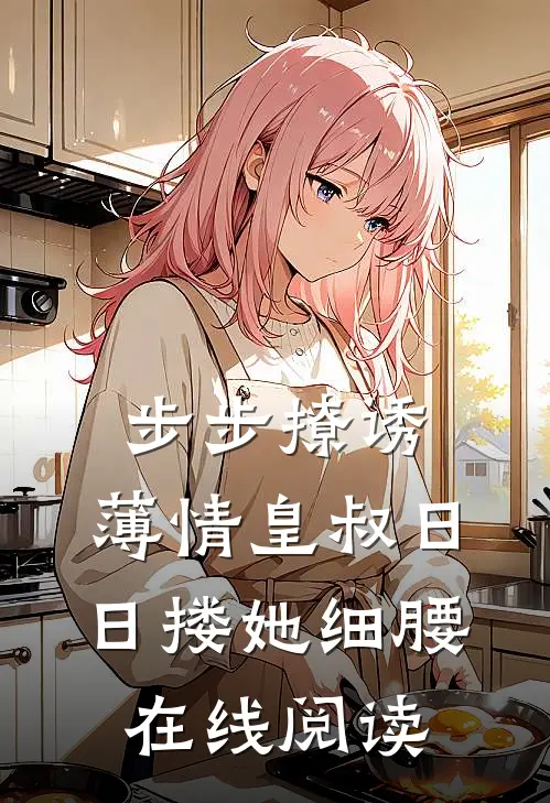 步步撩诱，薄情皇叔日日搂她细腰在线阅读