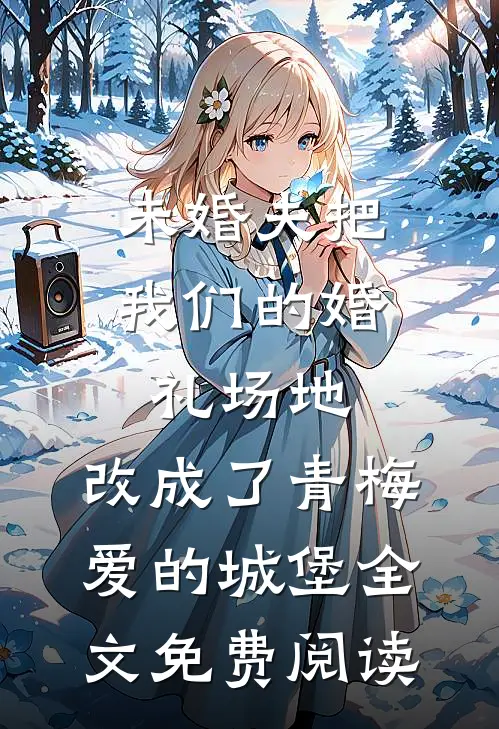 未婚夫把我们的婚礼场地，改成了青梅爱的城堡全文免费阅读