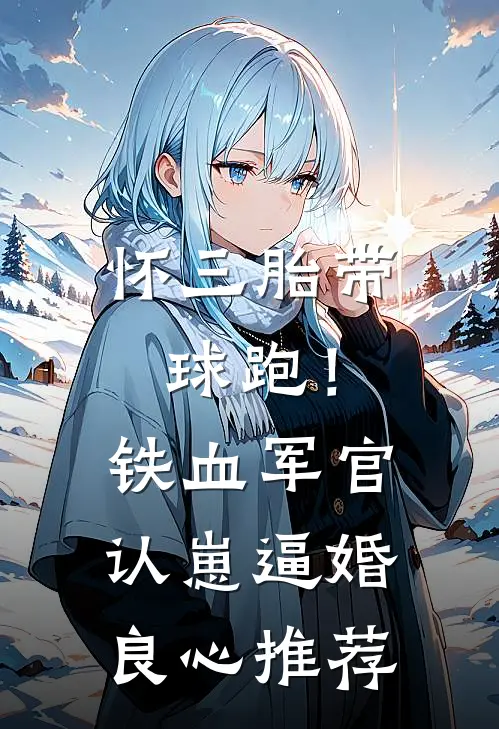 怀三胎带球跑！铁血军官认崽逼婚良心推荐