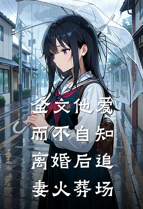 全文他爱而不自知，离婚后追妻火葬场