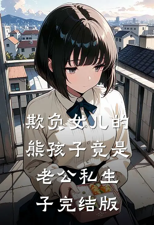 欺负女儿的熊孩子竟是老公私生子完结版