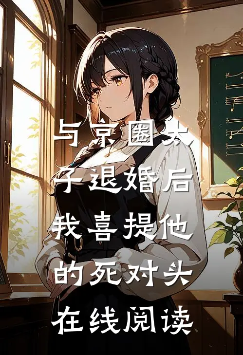 与京圈太子退婚后，我喜提他的死对头在线阅读