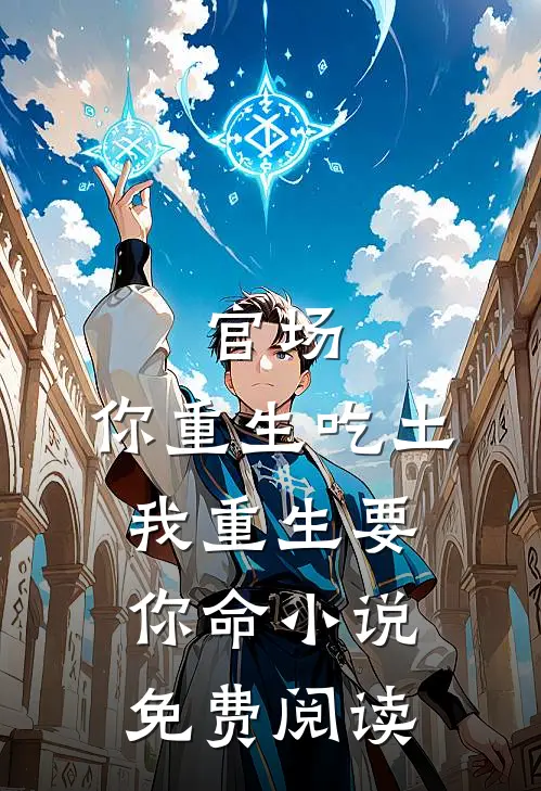 官场：你重生吃土，我重生要你命小说免费阅读