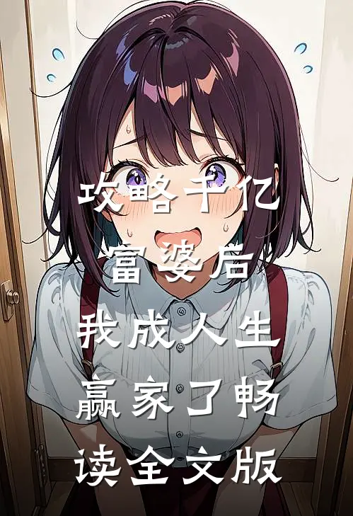 攻略千亿富婆后，我成人生赢家了畅读全文版