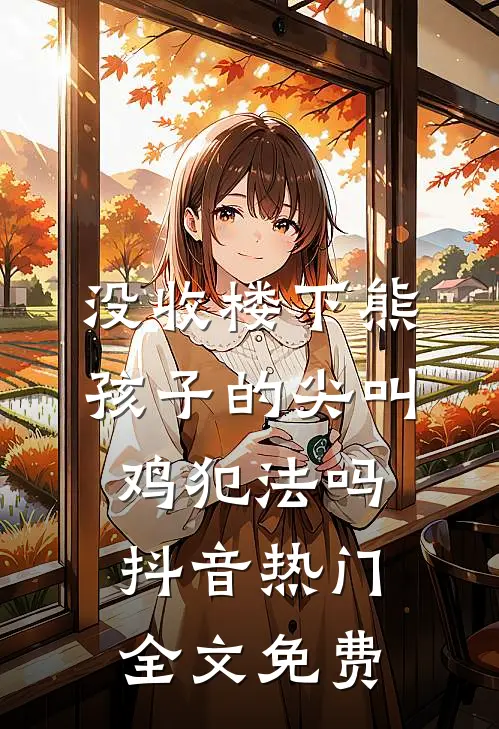 没收楼下熊孩子的尖叫鸡犯法吗抖音热门全文免费