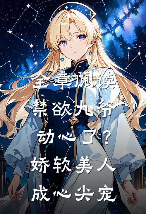 全章阅读禁欲九爷动心了？娇软美人成心尖宠