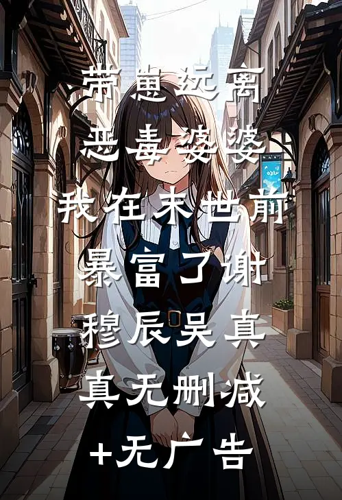 带崽远离恶毒婆婆，我在末世前暴富了谢穆辰吴真真无删减+无广告