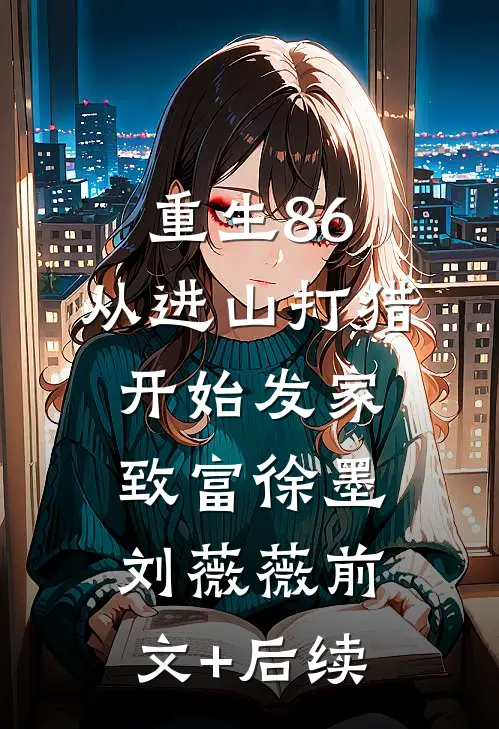 重生86：从进山打猎开始发家致富徐墨刘薇薇前文+后续