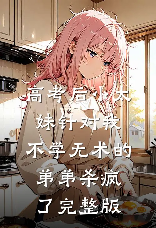 高考后小太妹针对我，不学无术的弟弟杀疯了完整版