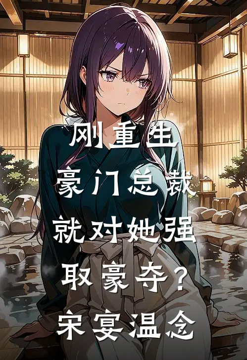 刚重生，豪门总裁就对她强取豪夺？宋宴温念