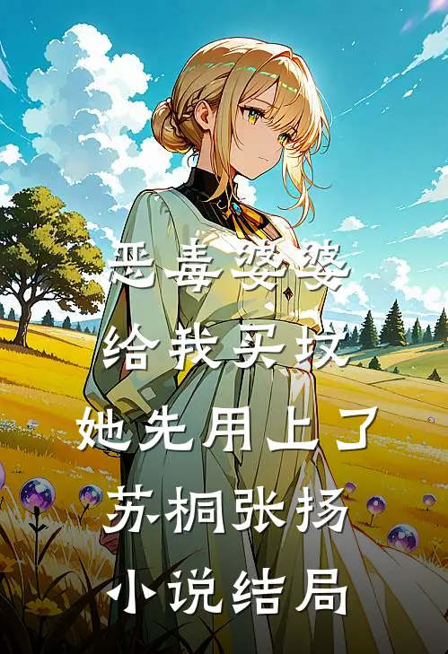恶毒婆婆给我买坟，她先用上了苏桐张扬小说结局