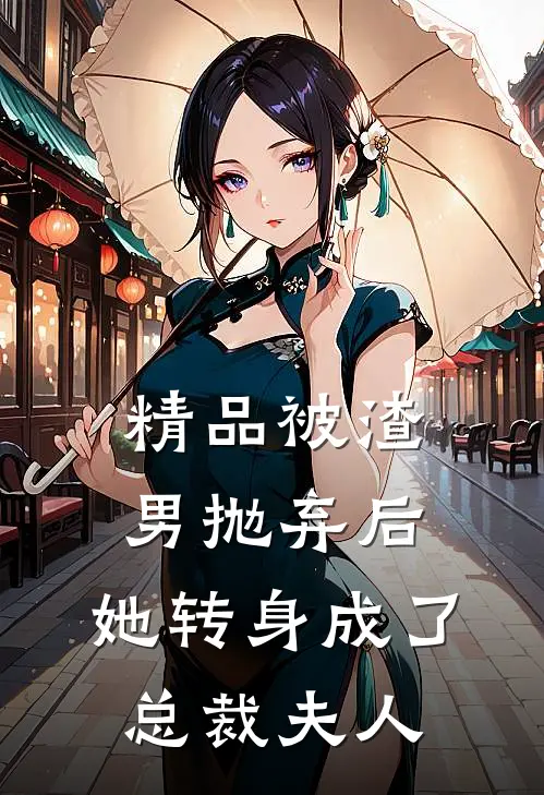 精品被渣男抛弃后，她转身成了总裁夫人