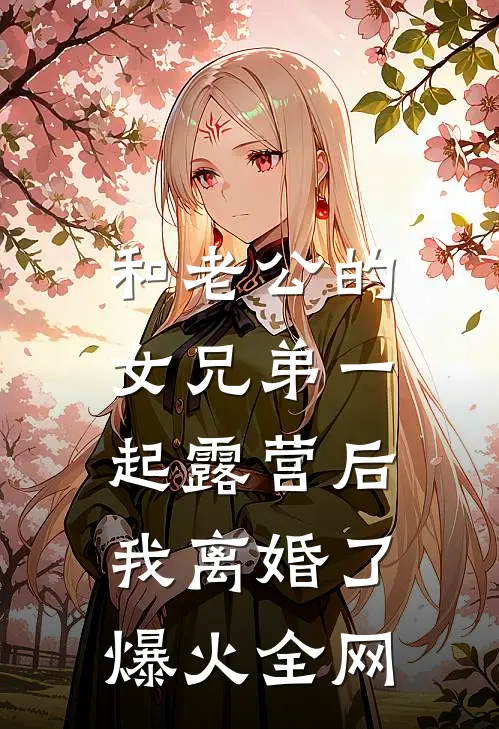 和老公的女兄弟一起露营后，我离婚了爆火全网