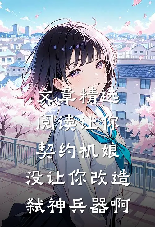 文章精选阅读让你契约机娘，没让你改造弑神兵器啊