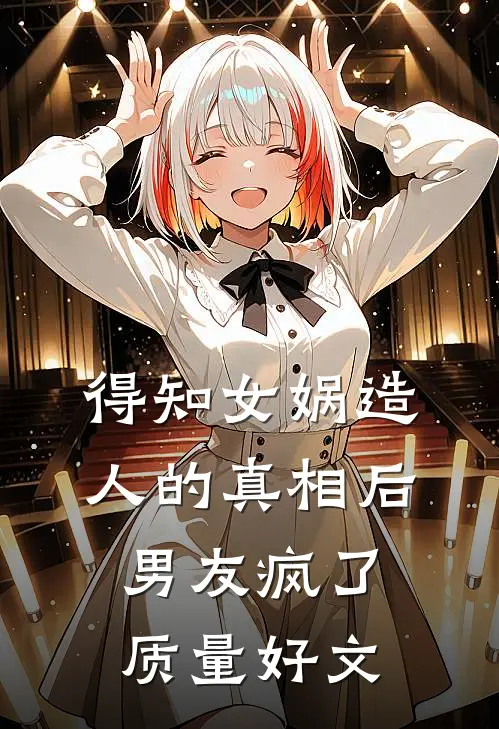 得知女娲造人的真相后，男友疯了质量好文