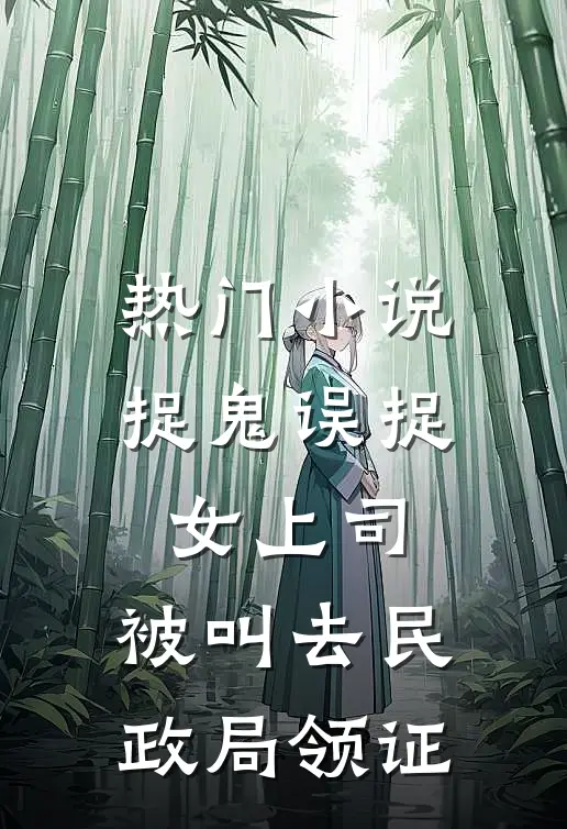 热门小说捉鬼误捉女上司，被叫去民政局领证
