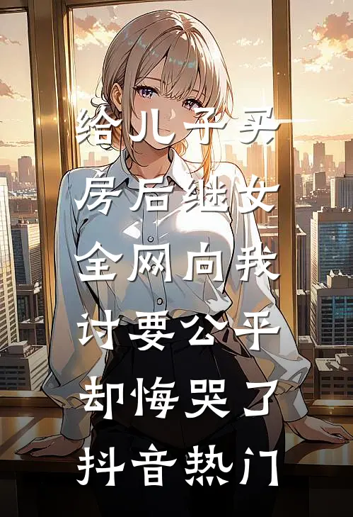 给儿子买房后继女全网向我讨要公平，却悔哭了抖音热门