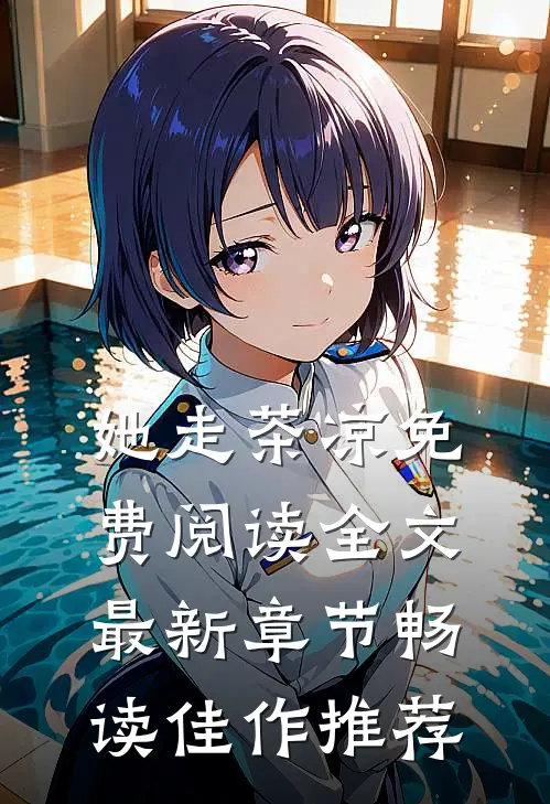 她走茶凉免费阅读全文最新章节畅读佳作推荐