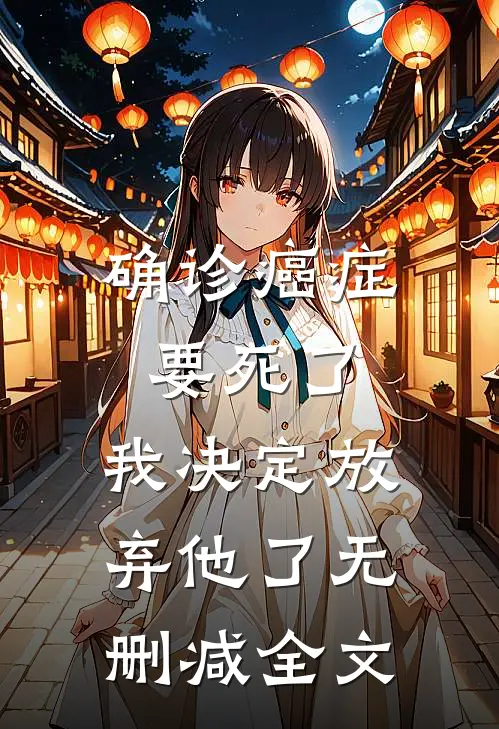 确诊癌症要死了，我决定放弃他了无删减全文