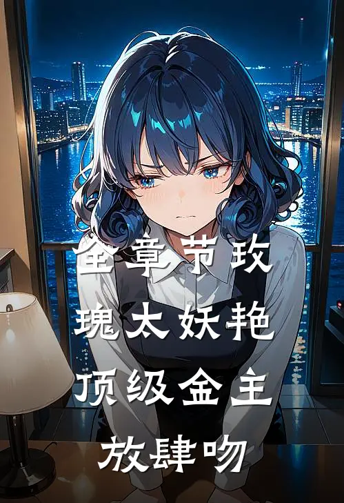 全章节玫瑰太妖艳，顶级金主放肆吻
