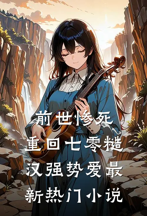 前世惨死，重回七零糙汉强势爱最新热门小说