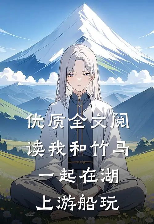 优质全文阅读我和竹马一起在湖上游船玩