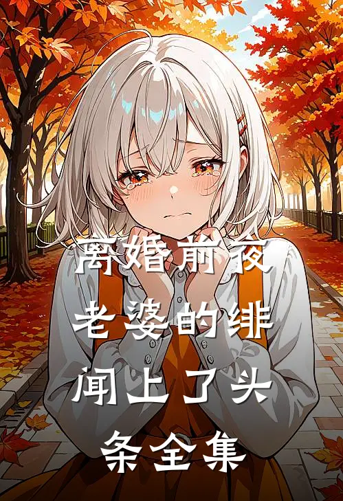 离婚前夜，老婆的绯闻上了头条全集