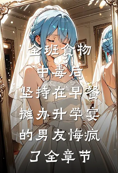 全班食物中毒后，坚持在早餐摊办升学宴的男友悔疯了全章节