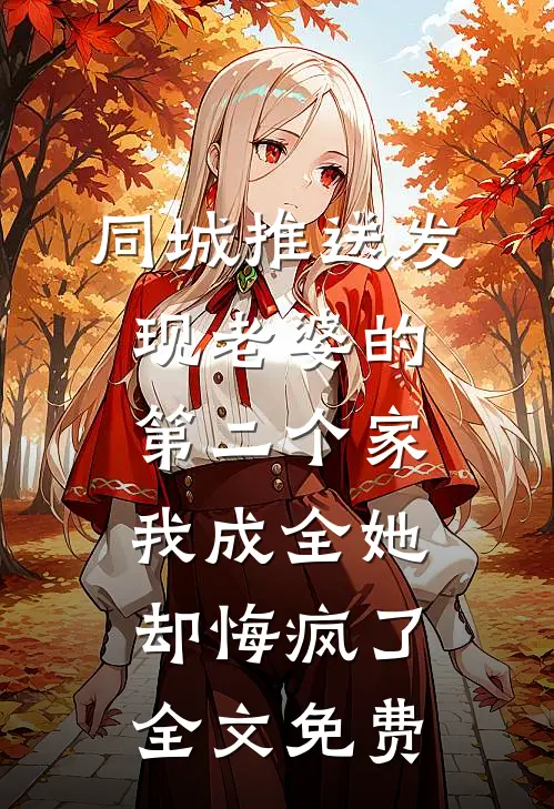 同城推送发现老婆的第二个家，我成全她却悔疯了全文免费