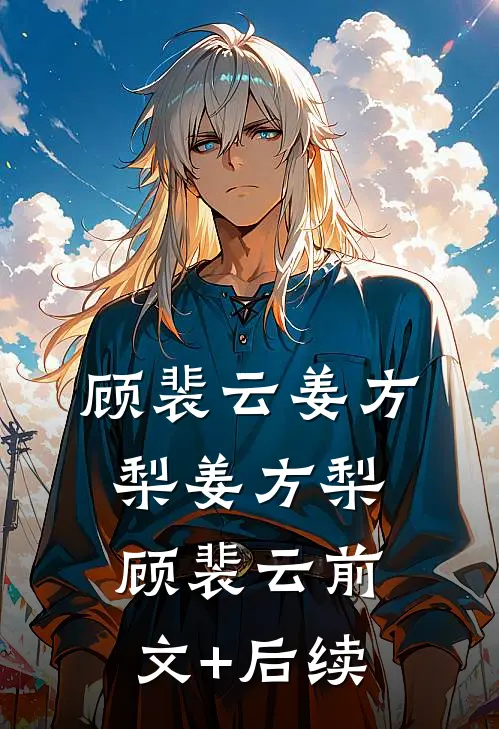 顾裴云姜方梨姜方梨顾裴云前文+后续