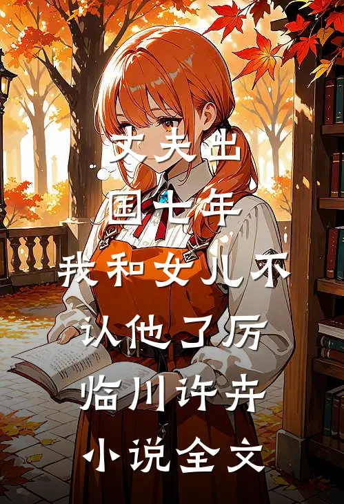 丈夫出国七年，我和女儿不认他了厉临川许卉小说全文