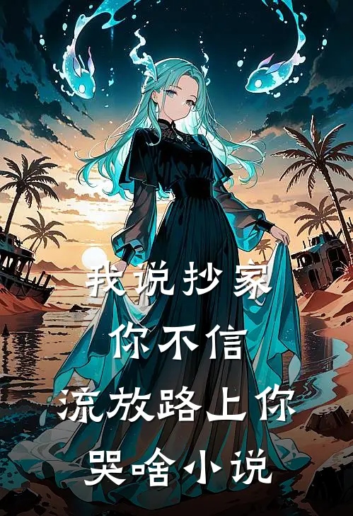 我说抄家你不信，流放路上你哭啥小说