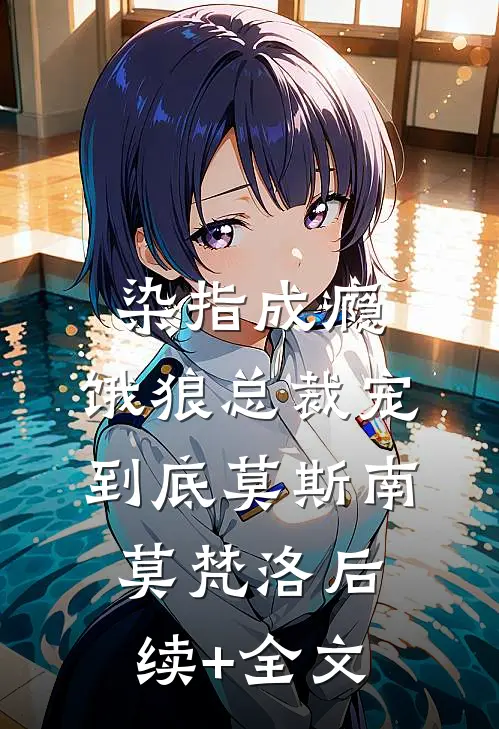 染指成瘾：饿狼总裁宠到底莫斯南莫梵洛后续+全文