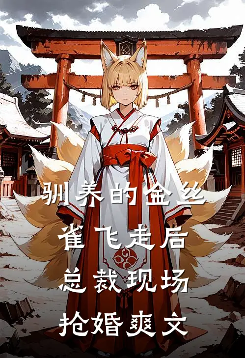 驯养的金丝雀飞走后，总裁现场抢婚爽文
