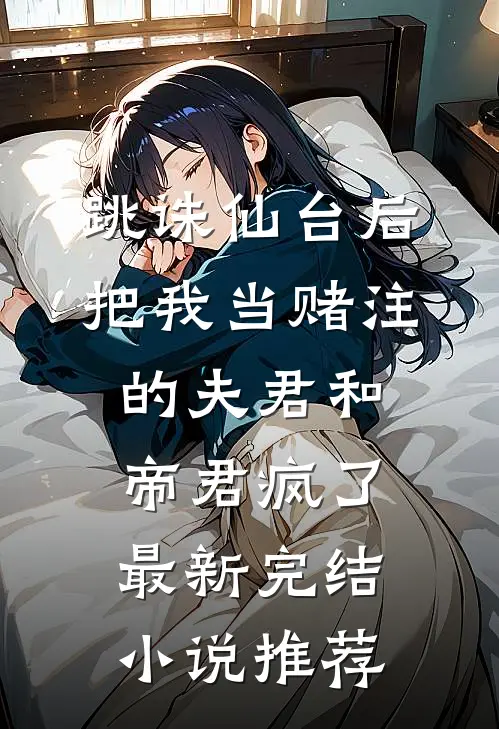 跳诛仙台后，把我当赌注的夫君和帝君疯了最新完结小说推荐
