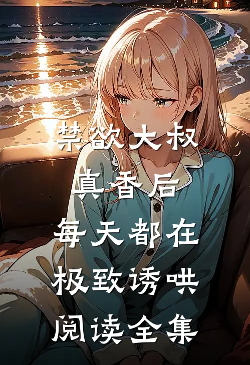 禁欲大叔真香后，每天都在极致诱哄阅读全集