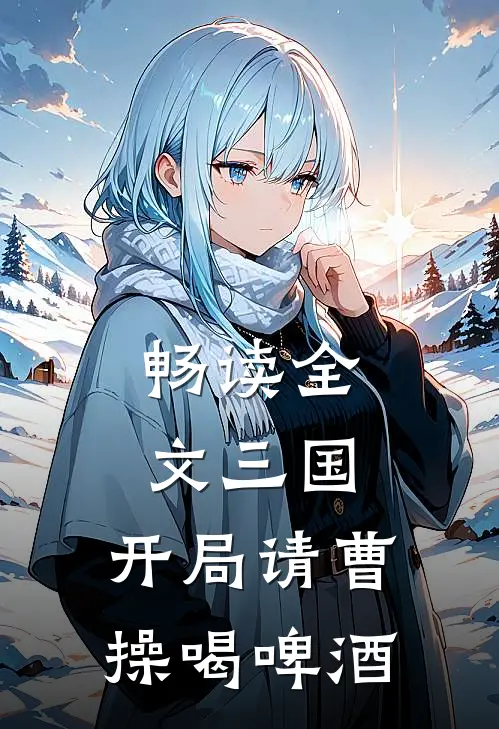 畅读全文三国：开局请曹操喝啤酒
