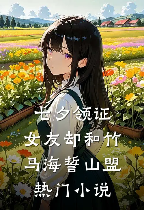 七夕领证，女友却和竹马海誓山盟热门小说