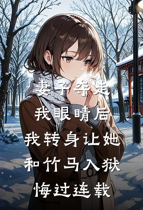 妻子夺走我眼睛后，我转身让她和竹马入狱悔过连载