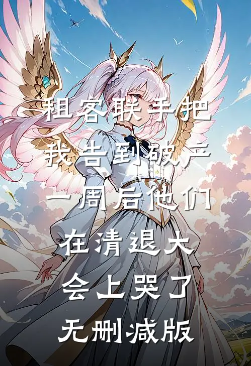 租客联手把我告到破产，一周后他们在清退大会上哭了无删减版