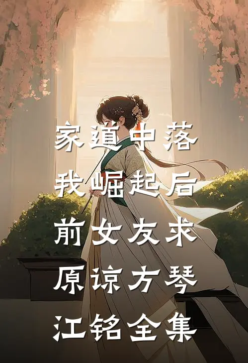 家道中落，我崛起后前女友求原谅方琴江铭 全集