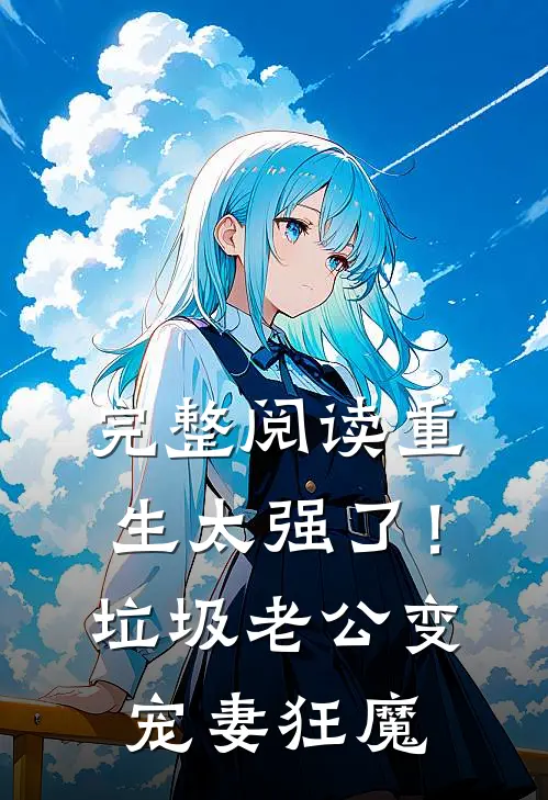完整阅读重生太强了！垃圾老公变宠妻狂魔