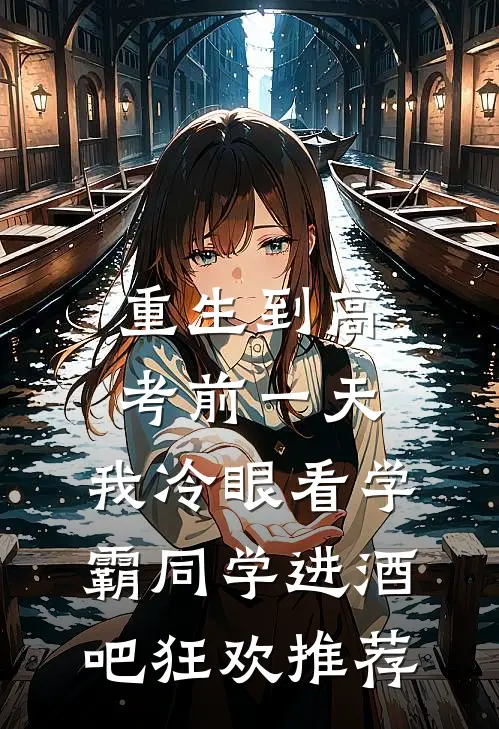 重生到高考前一天,我冷眼看学霸同学进酒吧狂欢推荐