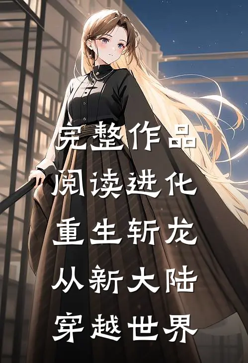 完整作品阅读进化：重生斩龙从新大陆穿越世界
