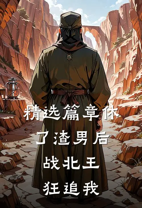 精选篇章休了渣男后，战北王狂追我